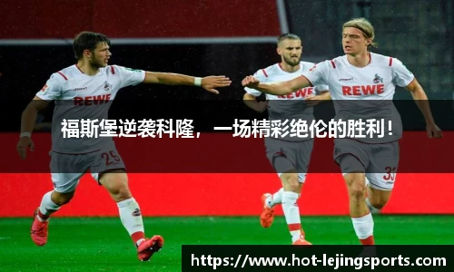 福斯堡逆袭科隆，一场精彩绝伦的胜利！