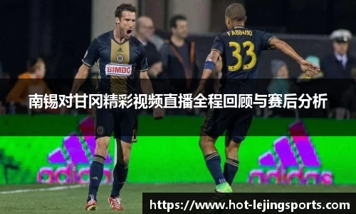 南锡对甘冈精彩视频直播全程回顾与赛后分析