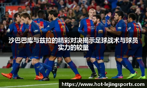 沙巴巴库与兹拉的精彩对决揭示足球战术与球员实力的较量