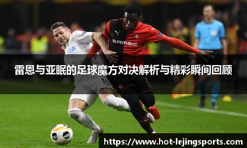 雷恩与亚眠的足球魔方对决解析与精彩瞬间回顾