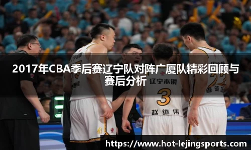 2017年CBA季后赛辽宁队对阵广厦队精彩回顾与赛后分析