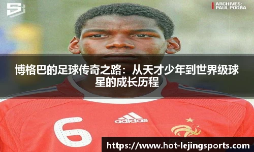 博格巴的足球传奇之路：从天才少年到世界级球星的成长历程