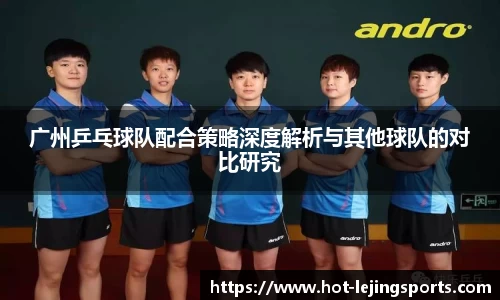 广州乒乓球队配合策略深度解析与其他球队的对比研究