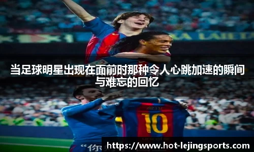 当足球明星出现在面前时那种令人心跳加速的瞬间与难忘的回忆