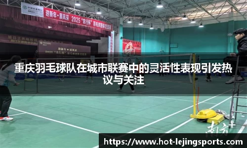 重庆羽毛球队在城市联赛中的灵活性表现引发热议与关注